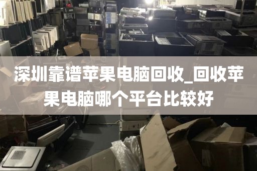 深圳靠谱苹果电脑回收_回收苹果电脑哪个平台比较好