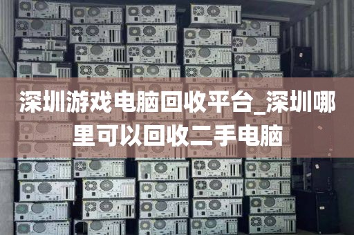 深圳游戏电脑回收平台_深圳哪里可以回收二手电脑