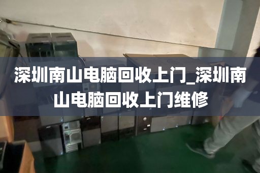 深圳南山电脑回收上门_深圳南山电脑回收上门维修