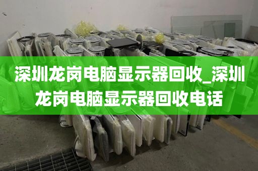 深圳龙岗电脑显示器回收_深圳龙岗电脑显示器回收电话