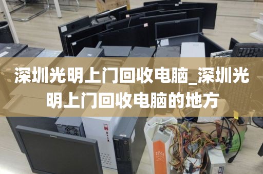 深圳光明上门回收电脑_深圳光明上门回收电脑的地方
