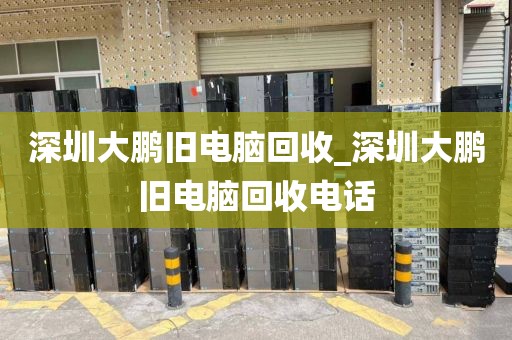 深圳大鹏旧电脑回收_深圳大鹏旧电脑回收电话