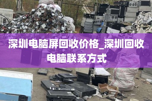 深圳电脑屏回收价格_深圳回收电脑联系方式