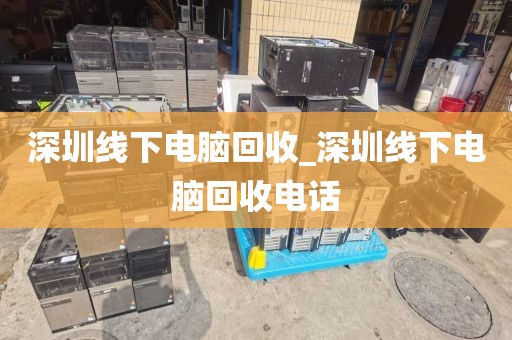 深圳线下电脑回收_深圳线下电脑回收电话