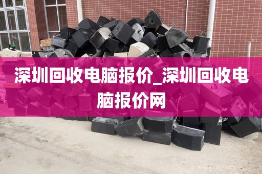 深圳回收电脑报价_深圳回收电脑报价网