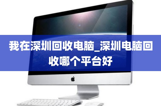 我在深圳回收电脑_深圳电脑回收哪个平台好