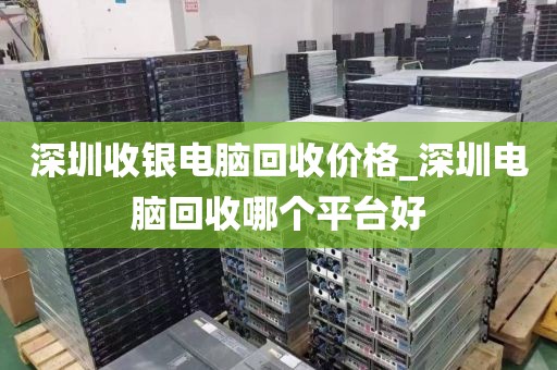 深圳收银电脑回收价格_深圳电脑回收哪个平台好