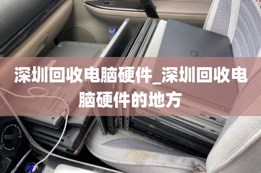 深圳回收电脑硬件_深圳回收电脑硬件的地方