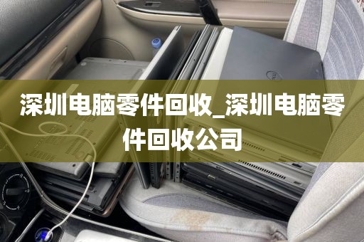 深圳电脑零件回收_深圳电脑零件回收公司