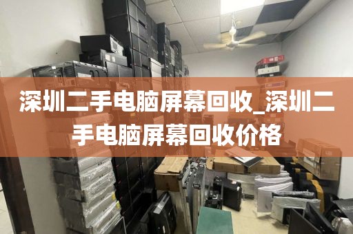 深圳二手电脑屏幕回收_深圳二手电脑屏幕回收价格
