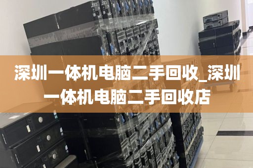 深圳一体机电脑二手回收_深圳一体机电脑二手回收店