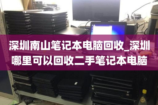 深圳南山笔记本电脑回收_深圳哪里可以回收二手笔记本电脑