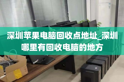深圳苹果电脑回收点地址_深圳哪里有回收电脑的地方