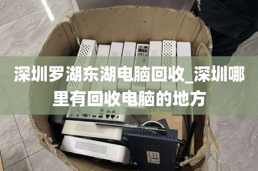 深圳罗湖东湖电脑回收_深圳哪里有回收电脑的地方