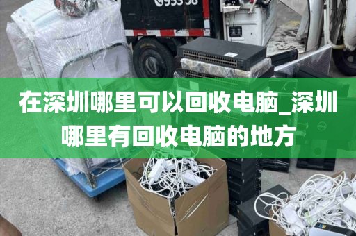 在深圳哪里可以回收电脑_深圳哪里有回收电脑的地方
