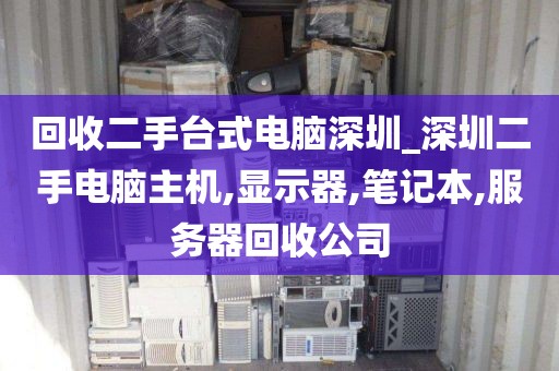 回收二手台式电脑深圳_深圳二手电脑主机,显示器,笔记本,服务器回收公司