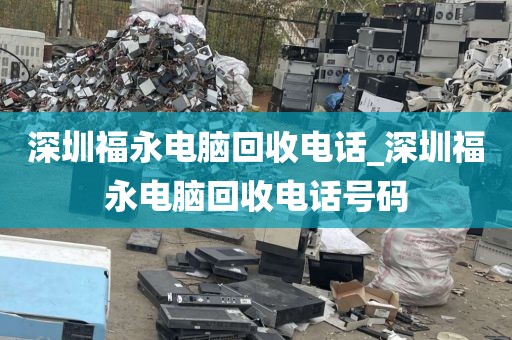 深圳福永电脑回收电话_深圳福永电脑回收电话号码