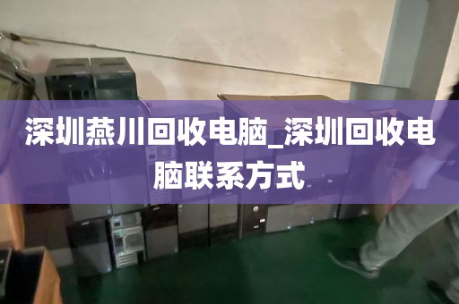 深圳燕川回收电脑_深圳回收电脑联系方式