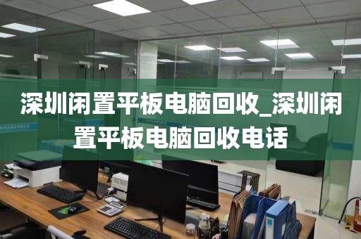 深圳闲置平板电脑回收_深圳闲置平板电脑回收电话