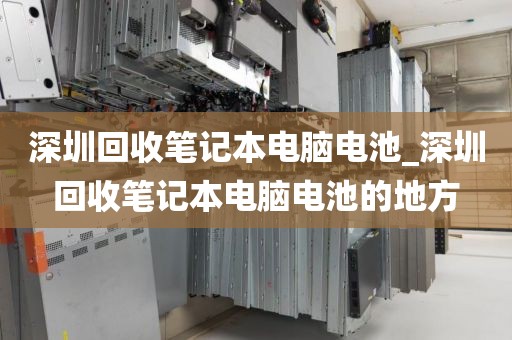 深圳回收笔记本电脑电池_深圳回收笔记本电脑电池的地方