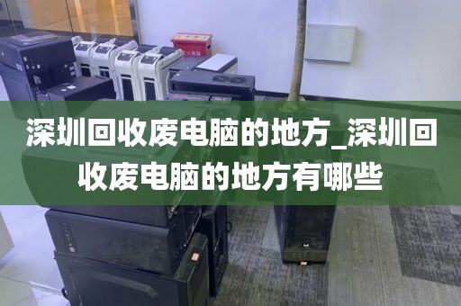 深圳回收废电脑的地方_深圳回收废电脑的地方有哪些