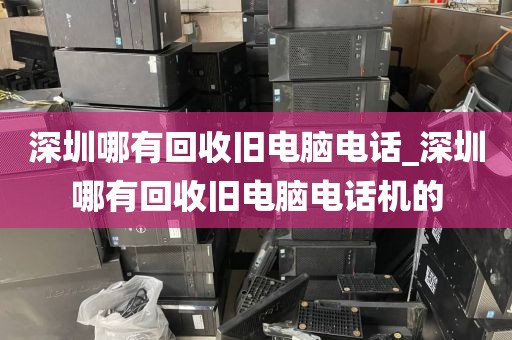 深圳哪有回收旧电脑电话_深圳哪有回收旧电脑电话机的