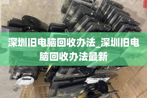 深圳旧电脑回收办法_深圳旧电脑回收办法最新