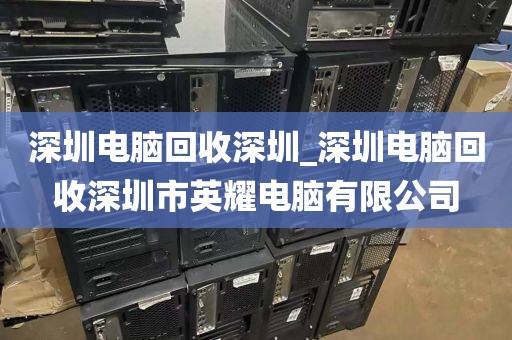 深圳电脑回收深圳_深圳电脑回收深圳市英耀电脑有限公司