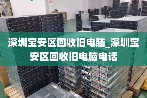 深圳宝安区回收旧电脑_深圳宝安区回收旧电脑电话