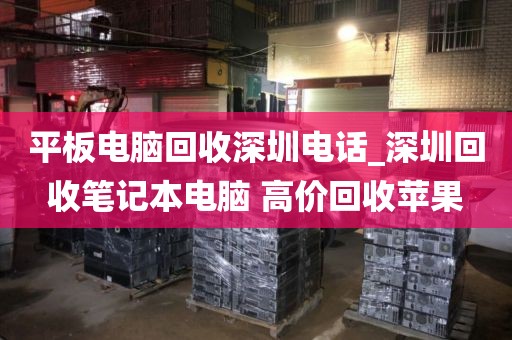 平板电脑回收深圳电话_深圳回收笔记本电脑 高价回收苹果