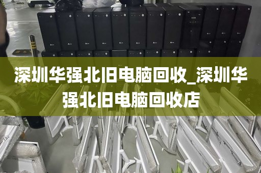 深圳华强北旧电脑回收_深圳华强北旧电脑回收店