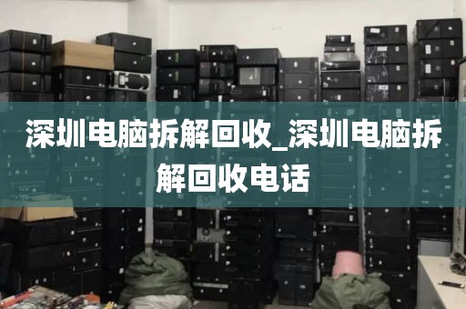 深圳电脑拆解回收_深圳电脑拆解回收电话