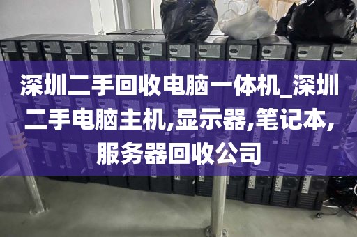 深圳二手回收电脑一体机_深圳二手电脑主机,显示器,笔记本,服务器回收公司