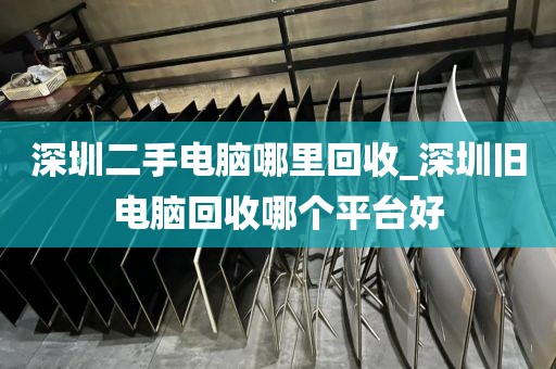 深圳二手电脑哪里回收_深圳旧电脑回收哪个平台好