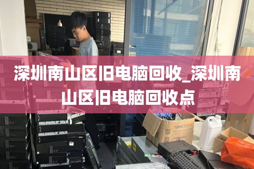深圳南山区旧电脑回收_深圳南山区旧电脑回收点