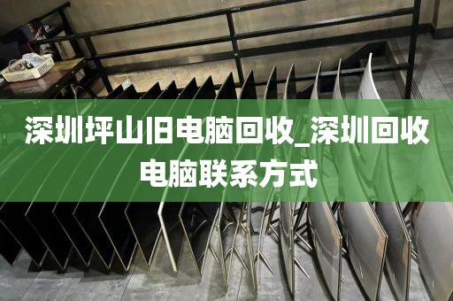 深圳坪山旧电脑回收_深圳回收电脑联系方式