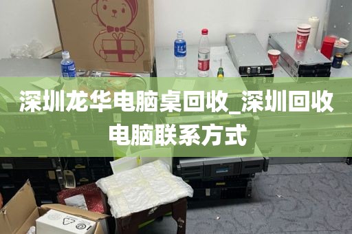 深圳龙华电脑桌回收_深圳回收电脑联系方式