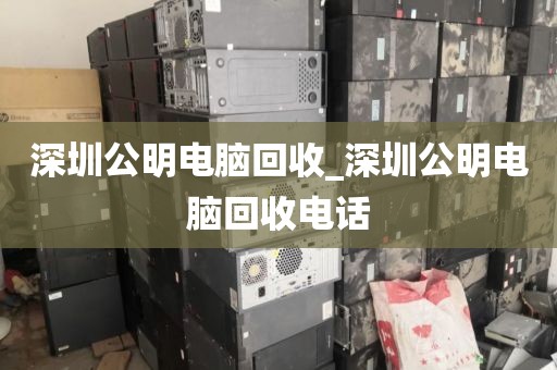 深圳公明电脑回收_深圳公明电脑回收电话