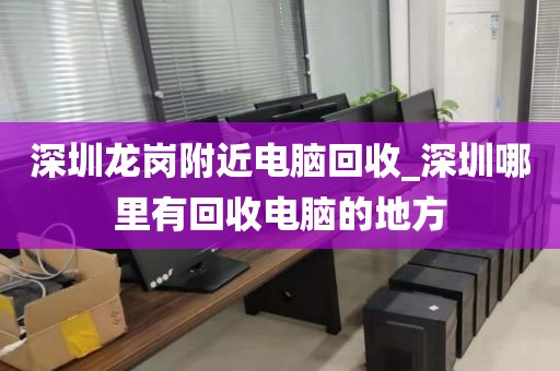 深圳龙岗附近电脑回收_深圳哪里有回收电脑的地方