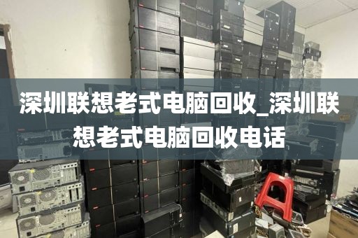 深圳联想老式电脑回收_深圳联想老式电脑回收电话