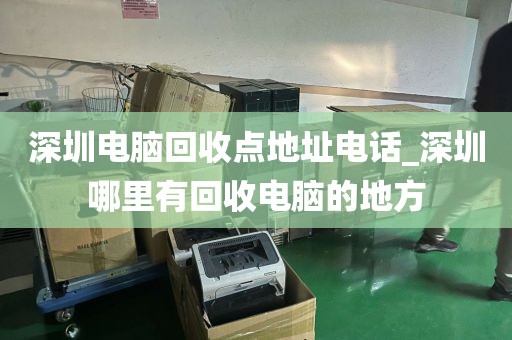 深圳电脑回收点地址电话_深圳哪里有回收电脑的地方