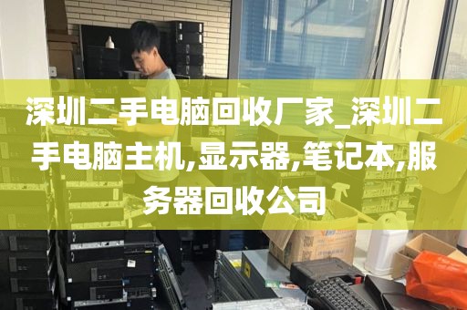 深圳二手电脑回收厂家_深圳二手电脑主机,显示器,笔记本,服务器回收公司