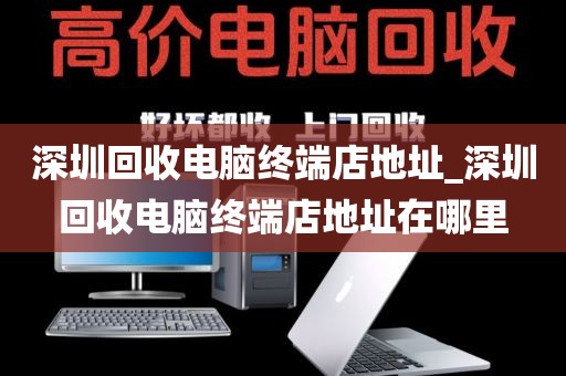 深圳回收电脑终端店地址_深圳回收电脑终端店地址在哪里