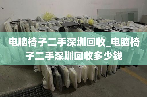 电脑椅子二手深圳回收_电脑椅子二手深圳回收多少钱