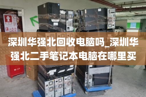 深圳华强北回收电脑吗_深圳华强北二手笔记本电脑在哪里买