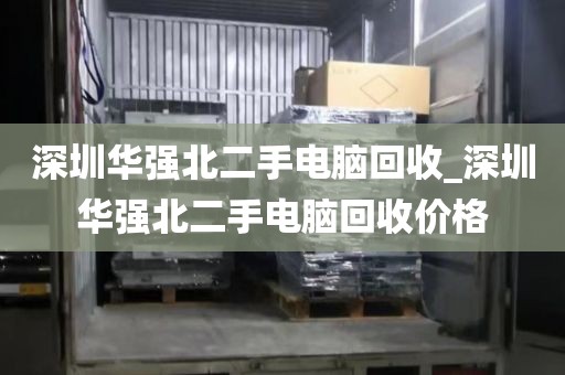 深圳华强北二手电脑回收_深圳华强北二手电脑回收价格