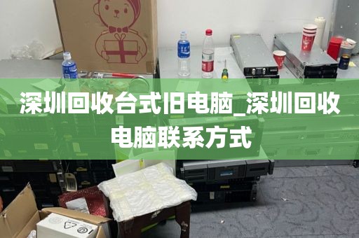 深圳回收台式旧电脑_深圳回收电脑联系方式
