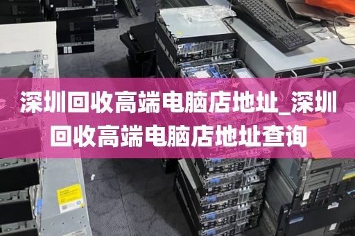 深圳回收高端电脑店地址_深圳回收高端电脑店地址查询
