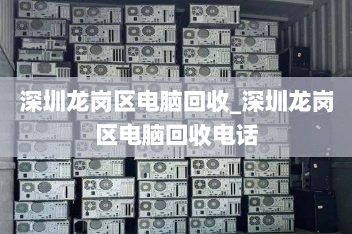 深圳龙岗区电脑回收_深圳龙岗区电脑回收电话