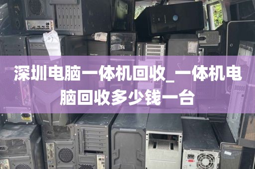 深圳电脑一体机回收_一体机电脑回收多少钱一台